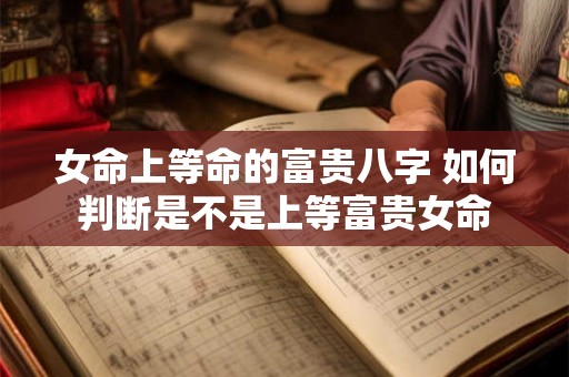 女命上等命的富贵八字 如何判断是不是上等富贵女命