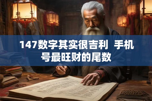 147数字其实很吉利  手机号最旺财的尾数