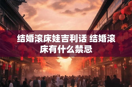 结婚滚床娃吉利话 结婚滚床有什么禁忌