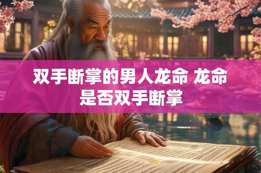 双手断掌的男人龙命 龙命是否双手断掌