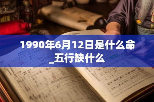 1990年6月12日是什么命_五行缺什么