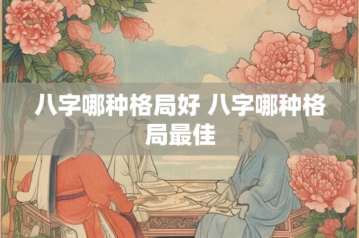 八字哪种格局好 八字哪种格局最佳