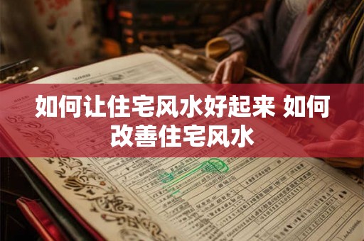 如何让住宅风水好起来 如何改善住宅风水