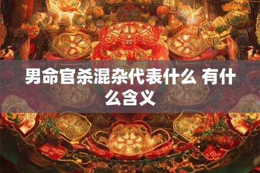 男命官杀混杂代表什么 有什么含义