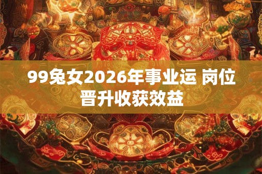 99兔女2026年事业运 岗位晋升收获效益