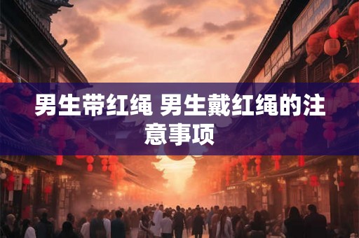 男生带红绳 男生戴红绳的注意事项