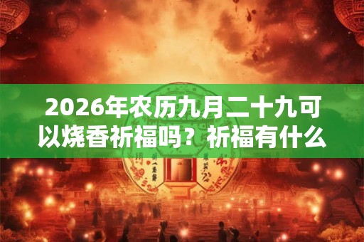 2026年农历九月二十九可以烧香祈福吗？祈福有什么禁忌？