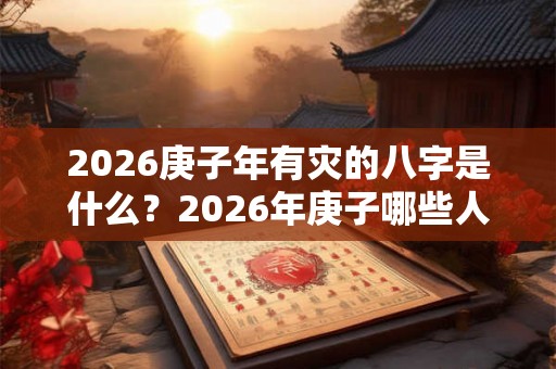 2026庚子年有灾的八字是什么？2026年庚子哪些人容易有灾？