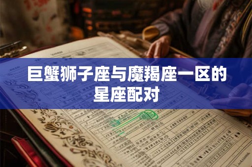 巨蟹狮子座与魔羯座一区的星座配对