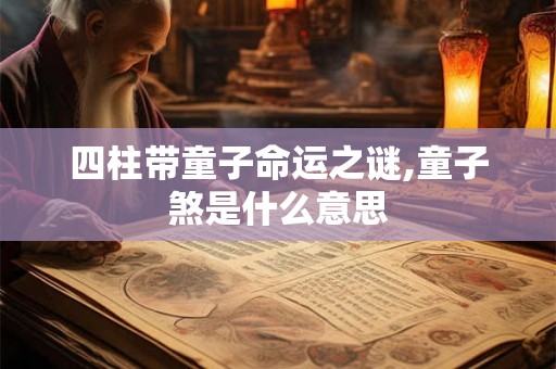 四柱带童子命运之谜,童子煞是什么意思