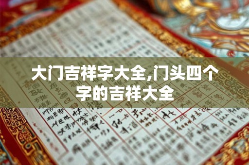 大门吉祥字大全,门头四个字的吉祥大全 大门吉祥字大全,门头四个字的吉祥大全
