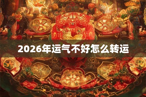 2026年运气不好怎么转运