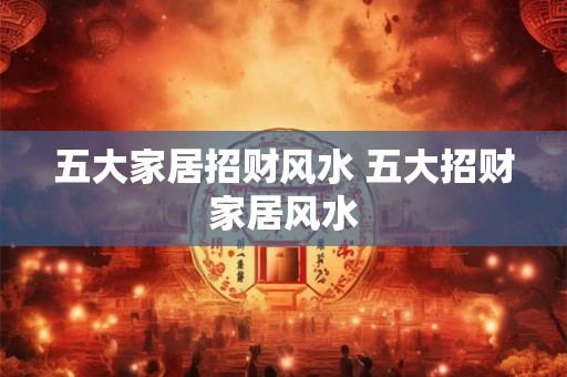 五大家居招财风水 五大招财家居风水