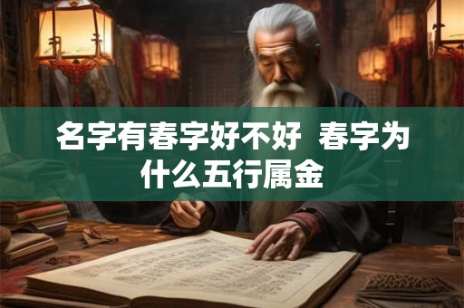 名字有春字好不好 春字为什么五行属金 名字有春字好不好 春字为什么五行属金