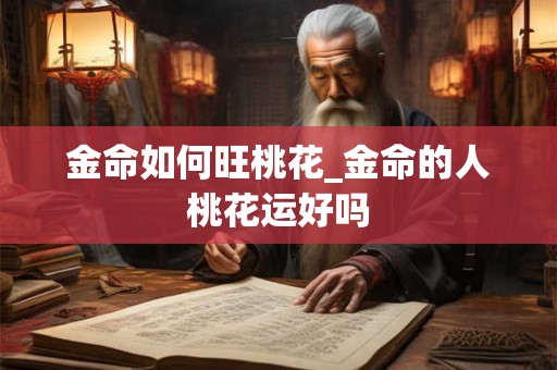金命如何旺桃花_金命的人桃花运好吗