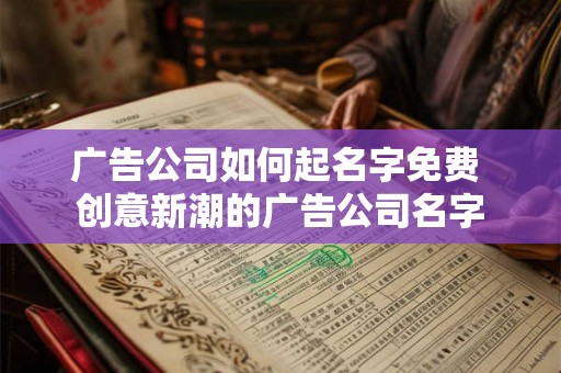 广告公司如何起名字免费 创意新潮的广告公司名字