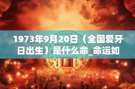 1973年9月20日（全国爱牙日出生）是什么命_命运如何