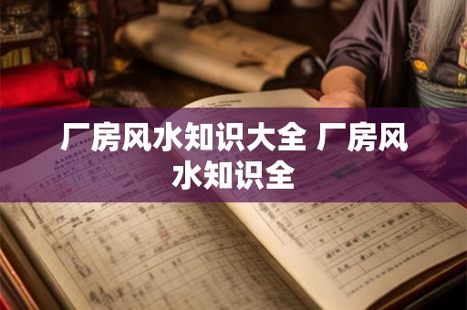 厂房风水知识大全 厂房风水知识全