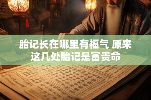 胎记长在哪里有福气 原来这几处胎记是富贵命