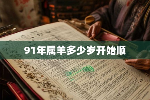 91年属羊多少岁开始顺