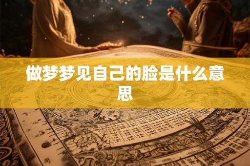 做梦梦见自己的脸是什么意思
