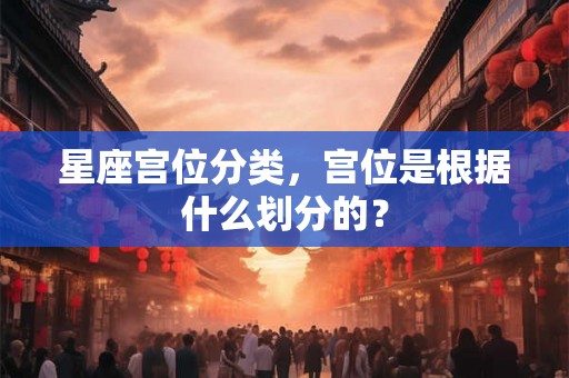 星座宫位分类，宫位是根据什么划分的？