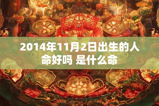 2014年11月2日出生的人命好吗 是什么命