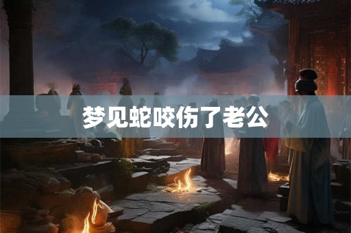 梦见蛇咬伤了老公