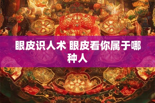 眼皮识人术 眼皮看你属于哪种人