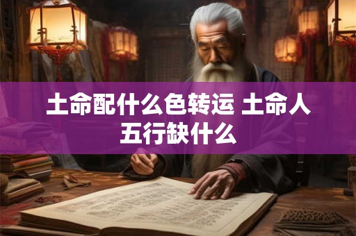 土命配什么色转运 土命人五行缺什么