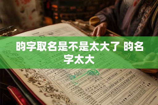 昀字取名是不是太大了 昀名字太大