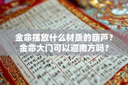 金命摆放什么材质的葫芦？金命大门可以迎南方吗？