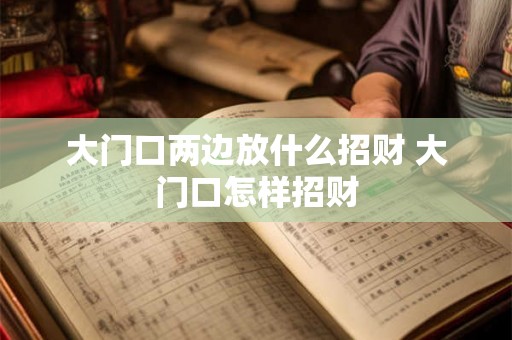 大门口两边放什么招财 大门口怎样招财