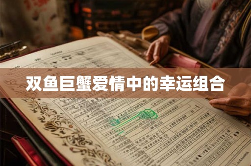 双鱼巨蟹爱情中的幸运组合
