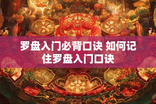 罗盘入门必背口诀 如何记住罗盘入门口诀