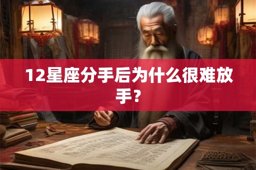 12星座分手后为什么很难放手? 12星座分手后为什么很难放手?