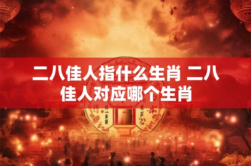 二八佳人指什么生肖 二八佳人对应哪个生肖