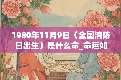 1980年11月9日（全国消防日出生）是什么命_命运如何