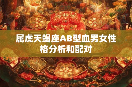 属虎天蝎座AB型血男女性格分析和配对
