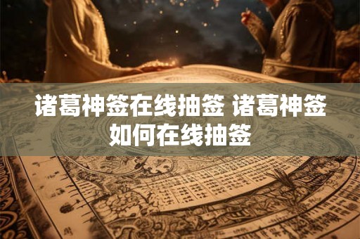 诸葛神签在线抽签 诸葛神签如何在线抽签