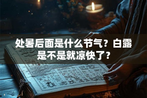 处暑后面是什么节气？白露是不是就凉快了？