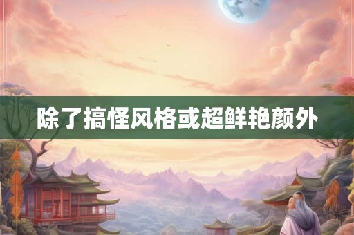 除了搞怪风格或超鲜艳颜外