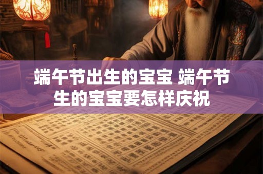 端午节出生的宝宝 端午节生的宝宝要怎样庆祝