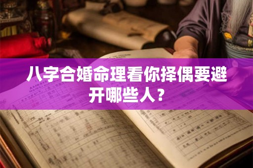 八字合婚命理看你择偶要避开哪些人？