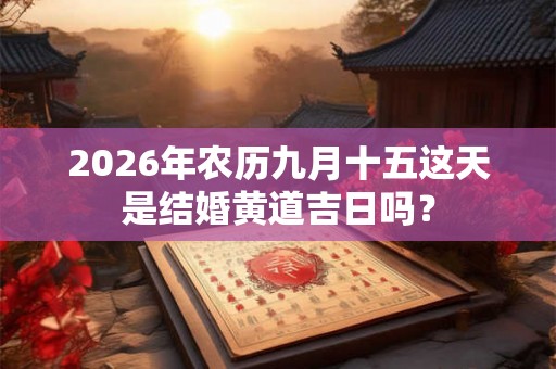 2026年农历九月十五这天是结婚黄道吉日吗？