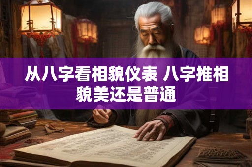 从八字看相貌仪表 八字推相貌美还是普通
