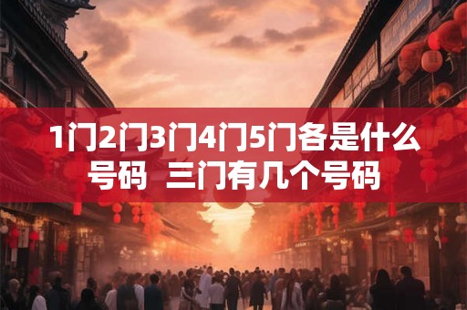 1门2门3门4门5门各是什么号码  三门有几个号码