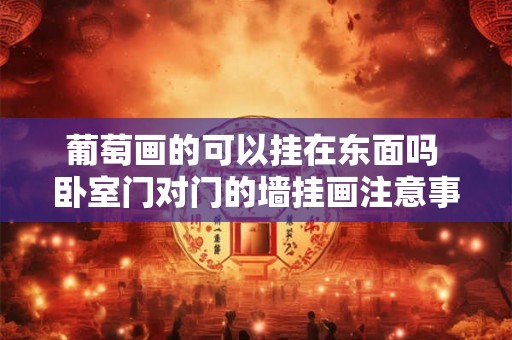 葡萄画的可以挂在东面吗 卧室门对门的墙挂画注意事项