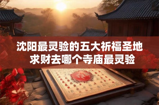 沈阳最灵验的五大祈福圣地  求财去哪个寺庙最灵验