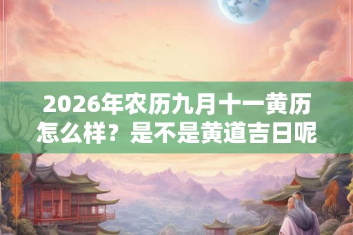 2026年农历九月十一黄历怎么样？是不是黄道吉日呢？